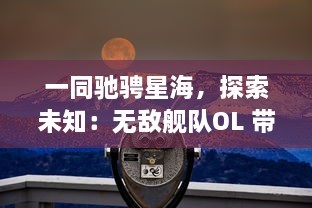 一同驰骋星海，探索未知：无敌舰队OL 带你体验独一无二的太空战舰冒险