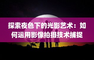 探索夜色下的光影艺术：如何运用影像拍摄技术捕捉夜晚的绮丽风情 v1.9.2下载