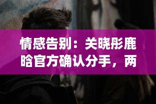 情感告别：关晓彤鹿晗官方确认分手，两年情窦初开的爱情终究未能走到最后 v8.2.9下载