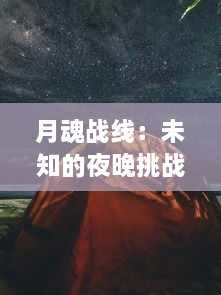 月魂战线：未知的夜晚挑战，揭秘奇幻星辰之间的神秘力量和绝对身份