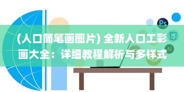 (人口简笔画图片) 全新人口工彩画大全：详细教程解析与多样式创作技巧揭秘