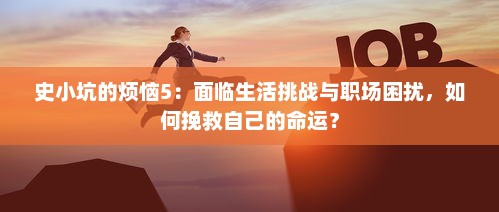 史小坑的烦恼5：面临生活挑战与职场困扰，如何挽救自己的命运？