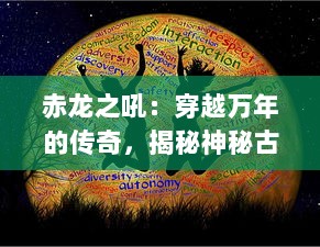 赤龙之吼：穿越万年的传奇，揭秘神秘古老的龙族文明与天地间的震撼力量