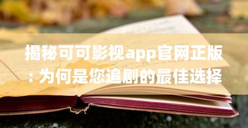 揭秘可可影视app官网正版: 为何是您追剧的最佳选择 专业分析其独特优势