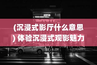 (沉浸式影厅什么意思) 体验沉浸式观影魅力，家庭影院VR大片带您领略真实电影世界