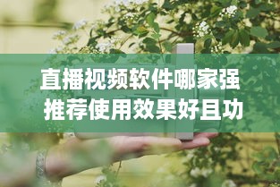 直播视频软件哪家强 推荐使用效果好且功能全面的优选软件 v8.2.9下载