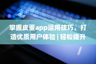 掌握皮蛋app运用技巧，打造优质用户体验 | 轻松提升操作效率 v3.4.4下载