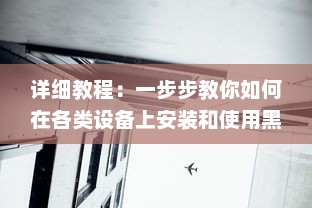 详细教程：一步步教你如何在各类设备上安装和使用黑料社区应用