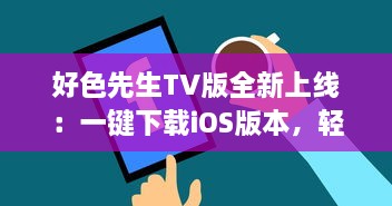 好色先生TV版全新上线：一键下载iOS版本，轻松观看各种热门视频 v0.7.5下载