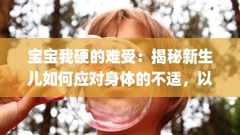 宝宝我硬的难受：揭秘新生儿如何应对身体的不适，以及父母如何识别与处理