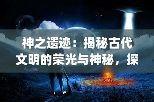 神之遗迹：揭秘古代文明的荣光与神秘，探索上古神祇的秘密世界