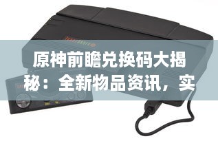 原神前瞻兑换码大揭秘：全新物品资讯，实时更新，尽享游戏乐趣