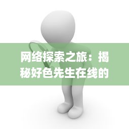 网络探索之旅：揭秘好色先生在线的生活方式与社会影响 v0.8.7下载