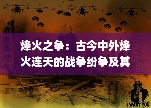 烽火之争：古今中外烽火连天的战争纷争及其社会政治影响深度解析