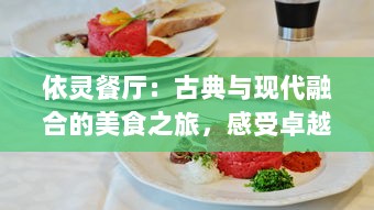 依灵餐厅：古典与现代融合的美食之旅，感受卓越的餐饮体验与季节变换的精致美味