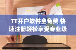 TT开户软件全免费 快速注册轻松享受专业级交易服务，实现财富增长梦想。