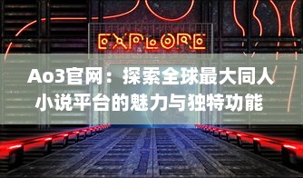 Ao3官网：探索全球最大同人小说平台的魅力与独特功能 v8.3.8下载