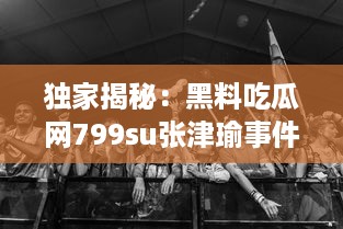 独家揭秘：黑料吃瓜网799su张津瑜事件，深度解析网络炮轰背后的真相 v3.6.5下载