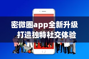 密微圈app全新升级  打造独特社交体验：如何通过增强隐私功能，保护用户信息安全