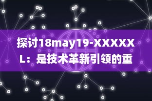 探讨18may19-XXXXXL：是技术革新引领的重大变革还是前沿科技领域的一次重要突破 v0.7.5下载