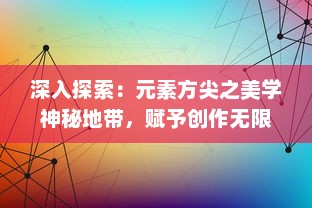 深入探索：元素方尖之美学神秘地带，赋予创作无限可能及其在现代设计中的运用