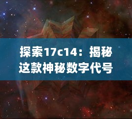 探索17c14：揭秘这款神秘数字代号背后的高科技产物 v2.1.1下载