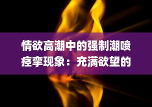 情欲高潮中的强制潮喷痉挛现象：充满欲望的身体无法忍受的绝顶快感H v6.3.6下载