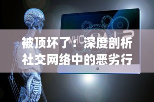 被顶坏了：深度剖析社交网络中的恶劣行为，其对个人心理健康和社交模式的破坏性影响