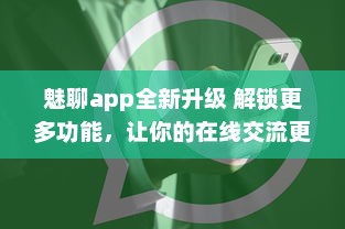 魅聊app全新升级 解锁更多功能，让你的在线交流更便捷、高效 立即安装体验 v1.8.4下载