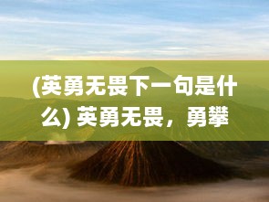 (英勇无畏下一句是什么) 英勇无畏，勇攀高峰：一场惊心动魄的火线生死决战的全面记述