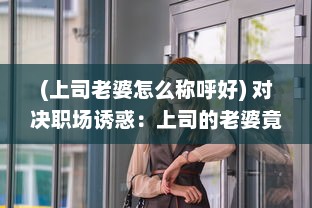 (上司老婆怎么称呼好) 对决职场诱惑：上司的老婆竟然是我的难解之谜