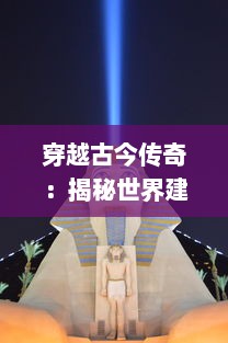 穿越古今传奇：揭秘世界建筑巨著，塔王之王，宏伟与壮丽的象征