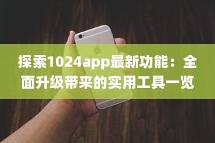 探索1024app最新功能：全面升级带来的实用工具一览，提升你的数字化生活体验