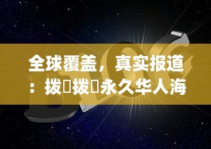 全球覆盖，真实报道：拨牐拨牐永久华人海外网站，传播华人文化，服务华人社区