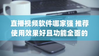 直播视频软件哪家强 推荐使用效果好且功能全面的优选软件 v8.8.8下载