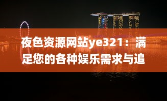 夜色资源网站ye321：满足您的各种娱乐需求与追求，实时更新海量影视、游戏、软件资源