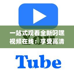 一站式观看全新叼嘿视频在线：享受高清画质与流畅播放体验 v8.0.1下载