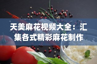 天美麻花视频大全：汇集各式精彩麻花制作教程，打造美食烹饪高手 v7.0.0下载