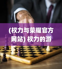 (权力与荣耀官方网站) 权力的游戏与荣耀的较量：深入解析政治权术背后的荣誉道德观