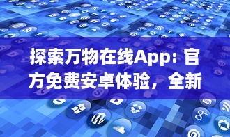 探索万物在线App: 官方免费安卓体验，全新便捷生活方式等你享受 开启科技互联新纪元。 v0.0.3下载