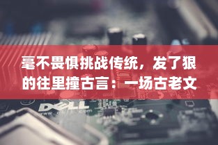 毫不畏惧挑战传统，发了狠的往里撞古言：一场古老文字的现代解读和颠覆性革新 v3.4.6下载