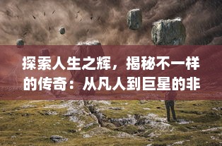 探索人生之辉，揭秘不一样的传奇：从凡人到巨星的非凡跃升历程