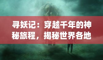 寻妖记：穿越千年的神秘旅程，揭秘世界各地妖怪传说的真相和起源