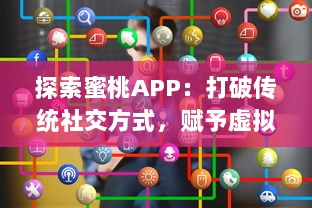 探索蜜桃APP：打破传统社交方式，赋予虚拟世界更多可能性的革新社交平台 v5.0.5下载