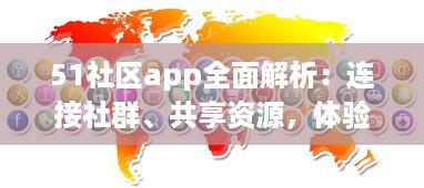 51社区app全面解析：连接社群、共享资源，体验更详尽的服务，是您掌上的综合生活助手