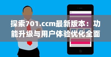 探索701.ccm最新版本：功能升级与用户体验优化全面解析 v5.0.4下载