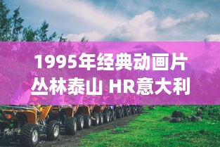 1995年经典动画片丛林泰山 HR意大利版：深入原始丛林解读人与自然的和谐共生 v9.0.2下载