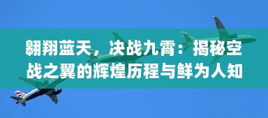 翱翔蓝天，决战九霄：揭秘空战之翼的辉煌历程与鲜为人知的英勇事迹