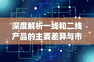 深度解析一线和二线产品的主要差异与市场定位：功能、质量、价格和目标用户的对比分析 v4.8.2下载