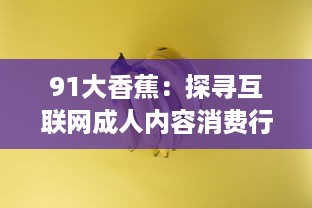 91大香蕉：探寻互联网成人内容消费行为与审美趋势的变迁 v8.0.0下载